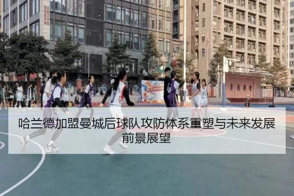 哈兰德加盟曼城后球队攻防体系重塑与未来发展前景展望