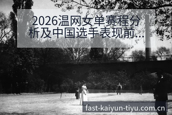 2026温网女单赛程分析及中国选手表现前瞻报道 - 开云