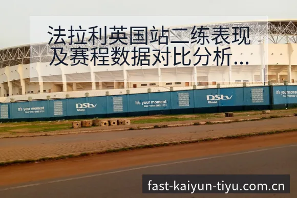 法拉利英国站二练表现及赛程数据对比分析签表 - 开云
