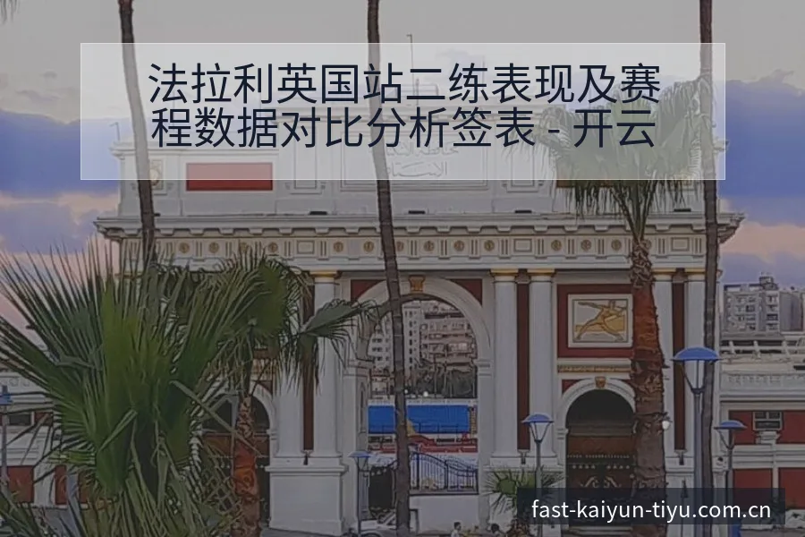 法拉利英国站二练表现及赛程数据对比分析签表 - 开云