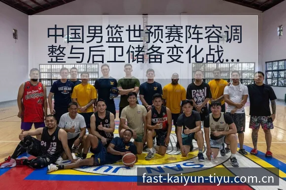 中国男篮世预赛阵容调整与后卫储备变化战术价值深度分析 - 开云